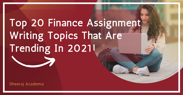 Top 20 Finance Assignment Writing Topics That Are Trending In 2021!