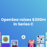 4-Year-Old OpenSea Raises $300M in Venture Capital, Valuation Reaches $13.3B