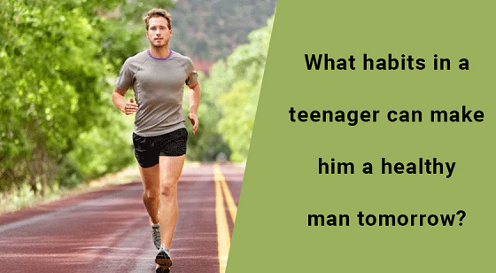 What habits in a teenager can make him a healthy man tomorrow