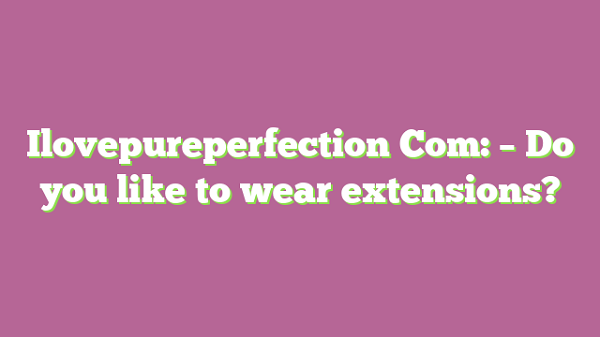 Ilovepureperfection Com {July} Real Facts About This Online Portal!