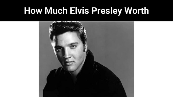 How Much Elvis Presley Net Worth 2022 Read about the Worth?