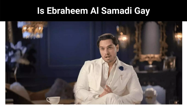 Is Ebraheem Al Samadi Gay | Get Details Here !