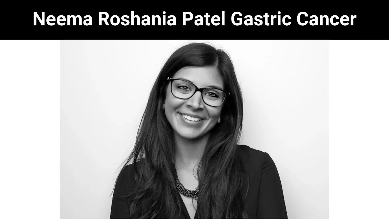 Neema Roshania Patel Gastric Cancer | Get Full Details Here !