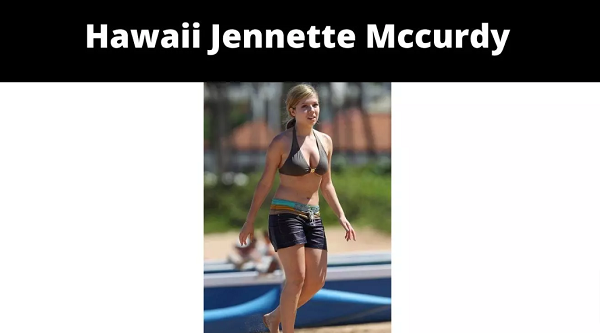 Hawaii Jennette Mccurdy {2022} The Full Info Here!