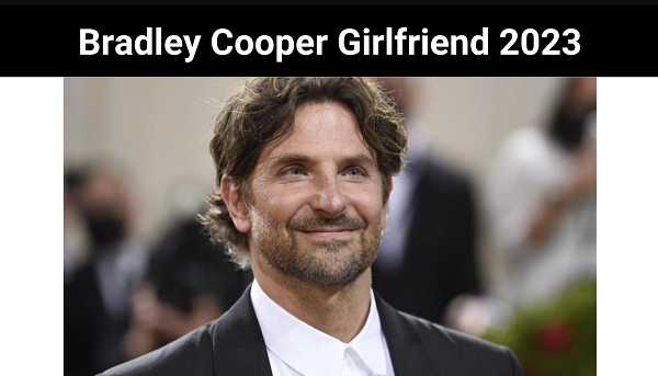 Bradley Cooper Girlfriend {2023}: Learn About Bradley Biography!