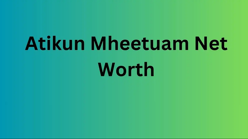 Atikun Mheetuam Net Worth