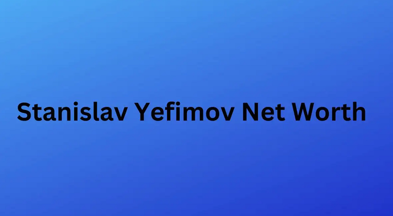 Stanislav Yefimov Net Worth in 2024: What Is Stanislav Yefimov Net Worth?